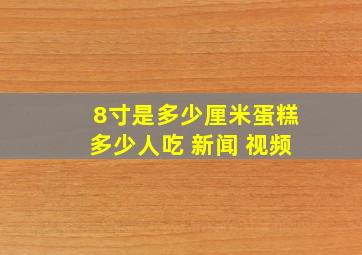 8寸是多少厘米蛋糕多少人吃 新闻 视频